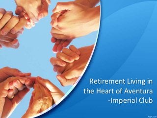 Retirement Living in 
the Heart of Aventura 
-Imperial Club 
 