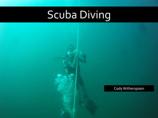 Scuba Diving




               Cody Witherspoon
 