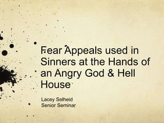 Fear Appeals used in
Sinners at the Hands of
an Angry God & Hell
House
Lacey Solheid
Senior Seminar
 