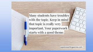 capstonewritingservice.com
Many students have troubles
with the topic. Keep in mind
that topic is really very
important. Your paperwork
starts with a good theme.
 
