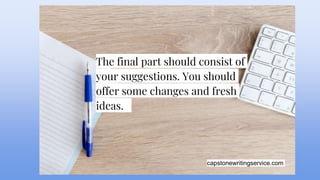 capstonewritingservice.com
The final part should consist of
your suggestions. You should
offer some changes and fresh
ideas.
 
