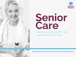 Senior
Interactive Caregiving™ - Our
Approach to Senior Care
SENIOR MIND | SENIOR BODY | SENIOR NUTRITION | SENIOR SAFETY
Care
 