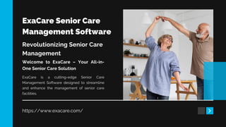 ExaCare Senior Care
Management Software
Revolutionizing Senior Care
Management
https://www.exacare.com/
Welcome to ExaCare – Your All-in-
One Senior Care Solution
ExaCare is a cutting-edge Senior Care
Management Software designed to streamline
and enhance the management of senior care
facilities.
 