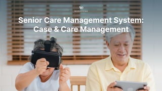 Senior Care Management System:
Case & Care Management
 