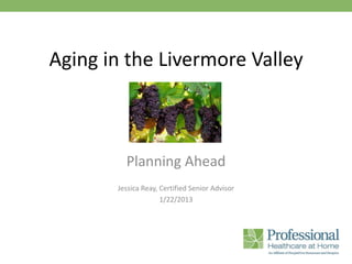 Aging in the Livermore Valley



         Planning Ahead
       Jessica Reay, Certified Senior Advisor
                     1/22/2013
 