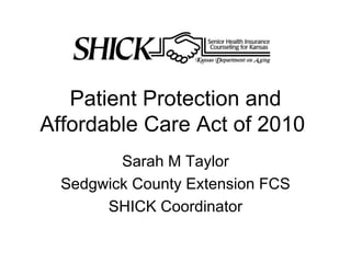 Patient Protection and Affordable Care Act of 2010  Sarah M Taylor Sedgwick County Extension FCS SHICK Coordinator 