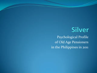 Psychological Profile
of Old Age Pensioners
in the Philippines in 2011
 
