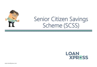 www.loanXpress.com
Senior Citizen Savings
Scheme (SCSS)
 