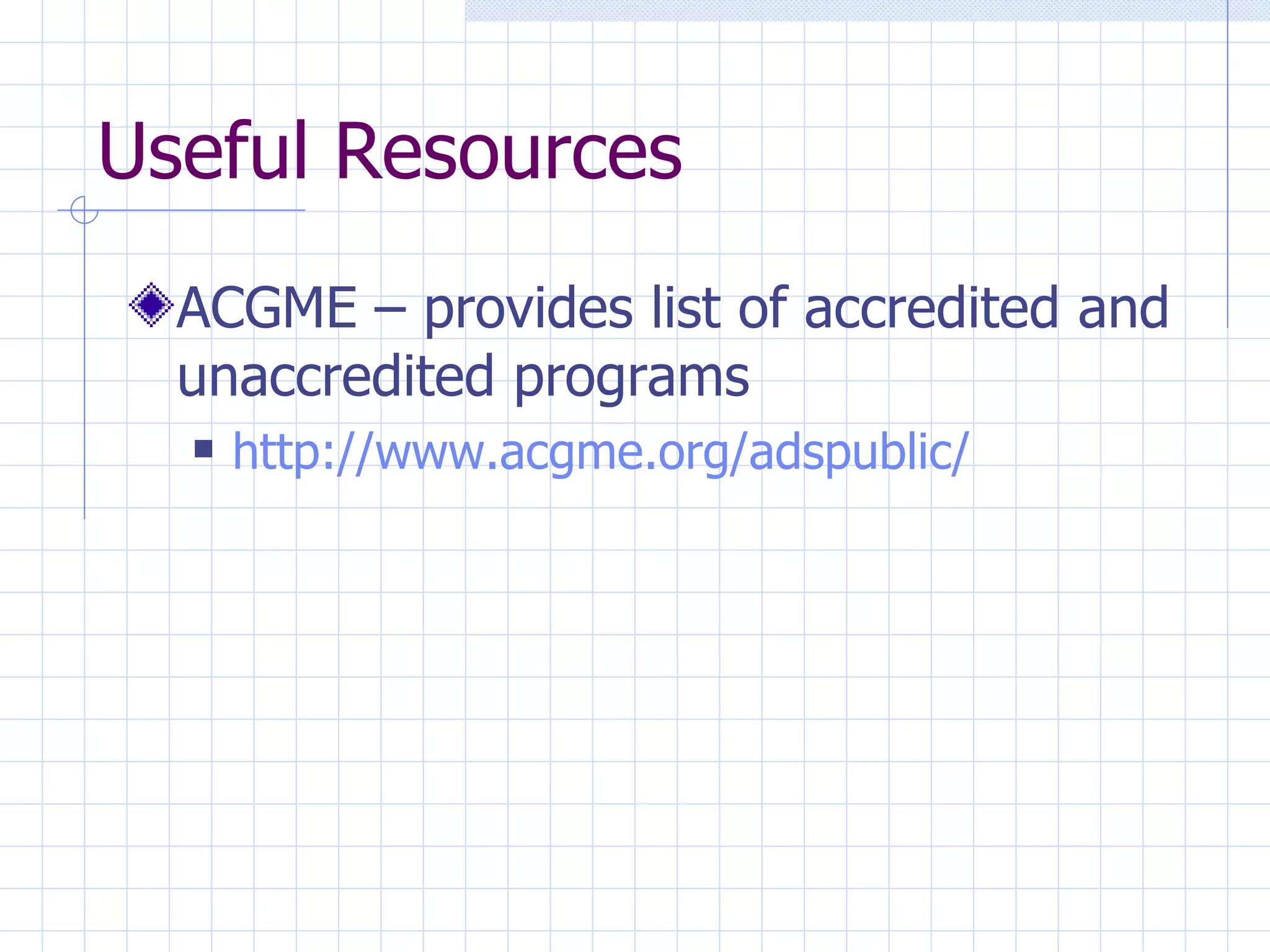Useful Resources ACGME – provides list of accredited and unaccredited programs http:// www.acgme.org/adspublic / 