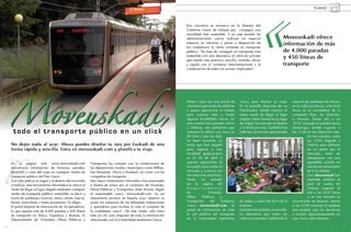 PLANES




                                                                                                                    Esta iniciativa se enmarca en la filosofía del
                                                                                                                    Gobierno Vasco de trabajar por conseguir una
                                                                                                                    movilidad más sostenible. Y en este sentido las
                                                                                                                    administraciones vascas realizan un especial                        Moveuskadi ofrece
                                                                                                                    esfuerzo en informar y poner a disposición de                       información de más
                                                                                                                    los ciudadanos la oferta existente en transporte
                                                                                                                    público. “Se trata de conseguir un transporte más                   de 4.000 paradas
                                                                                                                    sostenible con una alternativa al vehículo privado
                                                                                                                    que resulte más atractiva, sencilla, cómoda, eficaz
                                                                                                                                                                                        y 450 líneas de
                                                                                                                    y rápida con el consenso interinstitucional y la                    transporte
                                                                                                                    colaboración de todos los actores implicados”.




                                                                                                                    Miren y Juan son una pareja de      Vasca, para diseñar su viaje.          estación de autobuses de Vitoria,
                                                                                                                    vitorianos que acaba de jubilarse   En la pantalla disponen de un          en la calle Los Herrán, a las 9:30
                                                                                                                    y quiere aprovechar el tiempo       Planificador, donde conocer el         horas en el Lurraldebus de la
                                                                                                                    para conocer más a fondo            mejor modo de llegar al lugar          compañía Pesa, en dirección
                                                                                                                    algunas localidades vascas. En      elegido. Miren ha escrito su lugar     a Arrasate. Desde allí, a las
                                                                                                                    esta ocasión han pensado volver     de origen, ha marcado el destino       10:35 tomarán el autobús hacia




E
                                                                                                                    a Ordizia, una población que        y la fecha prevista. También han       Zumárraga, donde cogerán a
      todo el transporte público en un click                                                                        visitaron la última vez hace ya     indicado un horario aproximado         las 11:46 el tren dirección Irún.
                                                                                                                    20 años y que les dejó                                                                En tres paradas, sobre
                                                                                                                    un buen recuerdo. La                                                                  las 12:03, llegarán a
     No dejes nada al azar. Ahora puedes diseñar tu ruta por Euskadi de una                                         fecha que han elegido                                                                 Ordizia para disfrutar
     forma rápida y sencilla. Entra en moveuskadi.com y planifica tu viaje.                                         para regresar a esta                                                                  de un paseo por el
                                                                                                                    localidad guipuzcoana                                                                 mercado, antes de
                                                                                                                    es el 18 de abril y                                                                   obsequiarse con una
     En la página web www.moveuskadi.com                     Transportes ha contado con la colaboración de          quieren aprovechar la                                                                 agradable comida en
     encontrarás información de horarios, paradas,           las diputaciones forales, municipios como Bilbao,      excursión para visitar el                                                             uno de los restaurantes
     duración y coste del viaje en cualquier medio de        San Sebastián, Vitoria y Etxebarri, así como con las   mercado y conocer sus                                                                 de la localidad.
     transporte público del País Vasco.                      compañías de transporte.                               rincones más atractivos.                                                              Con Moveuskadi han
     Con sólo indicar el origen y el destino del recorrido   Este nuevo instrumento informático fue presentado      Miren      ha     entrado                                                             diseñado también el
     a realizar, esta herramienta informática te ofrece el   a finales de enero por el consejero de Vivienda,       en la página del                                                                      plan de vuelta. En
     modo de llegar al lugar elegido mediante cualquier      Obras Públicas y Transportes, Iñaki Arriola. Según     Departamento                                                                          Ordizia cogerán el
     medio de transporte público sostenible, es decir a      el responsable vasco, moveuskadi.com “es un            de             Vivienda,                                                              tren a las 20:47 horas
     través de autobuses, tranvías, metro, trenes, barcas,   instrumento pionero en España cuyo objetivo es         Obras      Públicas     y                                                             y en tres minutos se
     ferries, funiculares y hasta ascensores. Tú eliges.     aunar los esfuerzos de las diferentes instituciones    Transportes      del    Gobierno    de salida, a partir de las 9 de la     encontrarán en Beasain, donde
     El portal dispone de información de 34 operadores,      y operadores para facilitar la vida al conjunto de     Vasco moveuskadi.com, el            mañana.                                a las 21:05 tomarán el autobús
     lo que supone más de 4.000 paradas y 450 líneas         la ciudadanía vasca”. De este modo, sólo hace          portal de información de toda       Ya tienen el resultado. Es sencillo.   Irún-Madrid, que les devolverá
     de transporte en Álava, Gipuzkoa y Bizkaia. El          falta un clic para disponer de toda la información     la red pública del transporte       La alternativa que mejor les           a Gasteiz aproximadamente en
     Departamento de Viviendas, Obras Públicas y             relacionada con la Comunidad Autónoma Vasca.           de la Comunidad Autónoma            viene es la primera. Saldrán de la     una hora y diez minutos.

12                                                                                                                                                                                                                                  13
 