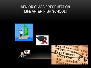SENIOR CLASS PRESENTATION 
LIFE AFTER HIGH SCHOOL! 
 