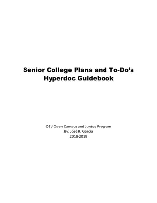 Senior College Plans and To-Do’s
Hyperdoc Guidebook
OSU Open Campus and Juntos Program
By: José R. García
2018-2019
 