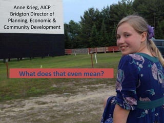 Anne Krieg, AICP
Bridgton Director of
Planning, Economic &
Community Development

What does that even mean?

 