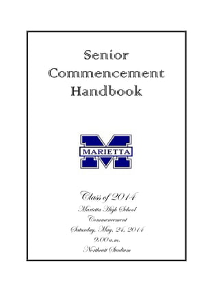 Senior
Commencement
Handbook
Class of 2014
Marietta High School
Commencement
Saturday, May, 24, 2014
9:00 a.m.
Northcutt Stadium
 