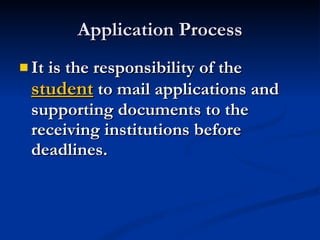Application Process It is the responsibility of the  student  to mail applications and supporting documents to the receiving institutions before deadlines.   