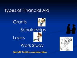 Types of Financial Aid Grants Scholarships Loans Work Study See MS. Truitt for more information. 