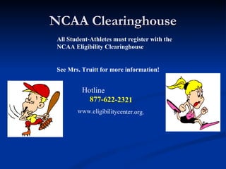 NCAA Clearinghouse All Student-Athletes must register with the NCAA Eligibility Clearinghouse See Mrs. Truitt for more information!  Hotline  877-622-2321 www.eligibilitycenter.org. 
