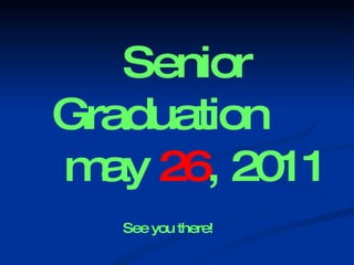 Senior Graduation   may  26 , 2011 See you there!   