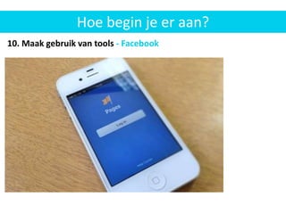 Hoe begin je er aan?
Nieuwe
klanten
aanbrengen
via WOM
10. Maak gebruik van tools - Facebook
 