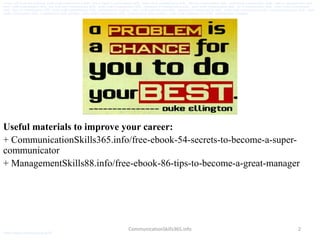2
Useful materials to improve your career:
+ CommunicationSkills365.info/free-ebook-54-secrets-to-become-a-super-
communicator
+ ManagementSkills88.info/free-ebook-86-tips-to-become-a-great-manager
CommunicationSkills365.info
version: pdf ebook free download. senior credit communication skills, how to improve communication skills, senior credit communication skills, effective communication skills, senior credit communication skills, improve communication skills,
senior credit communication skills, how to develop communication skills, senior credit communication skills, importance of communication skills, senior credit communication skills, list of communication skills, senior credit communication
skills, types of communication skills, senior credit communication skills, communication exercises, senior credit communication skills, interpersonal communication skills, senior credit communication skills, strong communication skills, senior
credit communication skills, communication skills activities, senior credit communication skills, communication skills examples, senior credit communication skills, communication techniques
senior credit communication skills
 