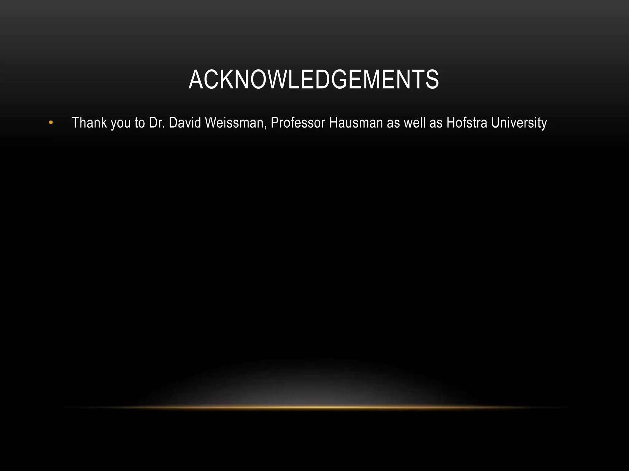 ACKNOWLEDGEMENTS
• Thank you to Dr. David Weissman, Professor Hausman as well as Hofstra University
 