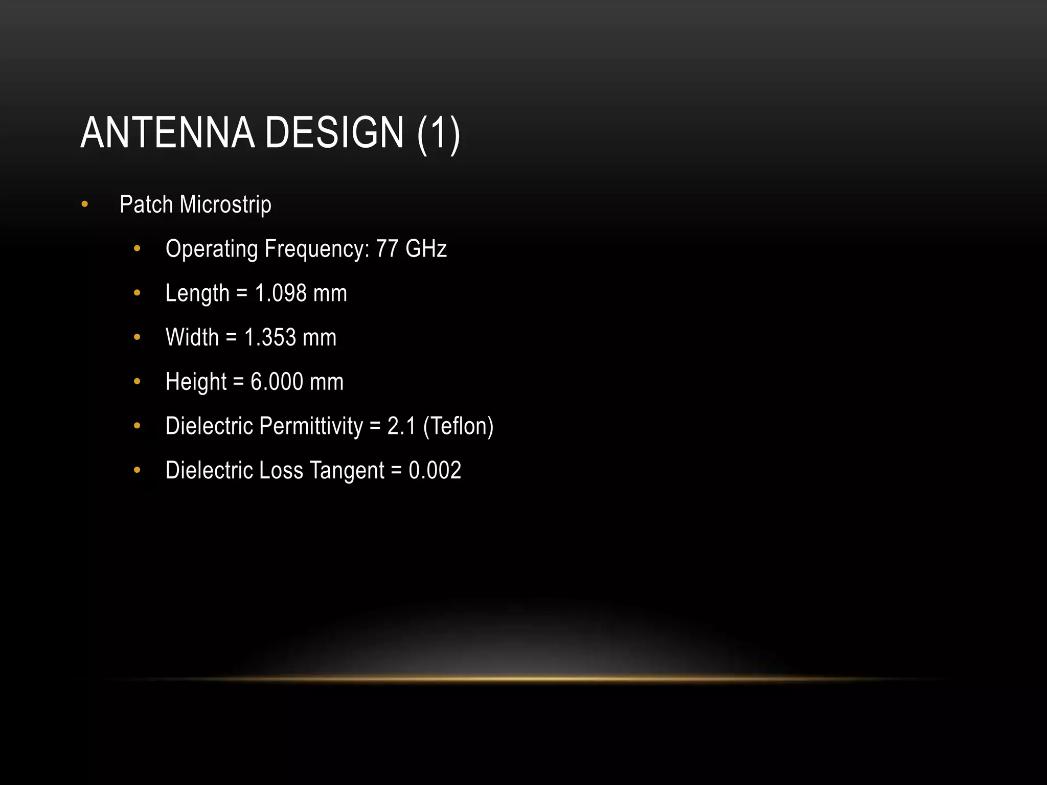 ANTENNA DESIGN (1)
• Patch Microstrip
• Operating Frequency: 77 GHz
• Length = 1.098 mm
• Width = 1.353 mm
• Height = 6.000 mm
• Dielectric Permittivity = 2.1 (Teflon)
• Dielectric Loss Tangent = 0.002
 