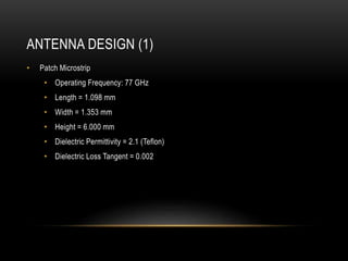 ANTENNA DESIGN (1)
• Patch Microstrip
• Operating Frequency: 77 GHz
• Length = 1.098 mm
• Width = 1.353 mm
• Height = 6.000 mm
• Dielectric Permittivity = 2.1 (Teflon)
• Dielectric Loss Tangent = 0.002
 