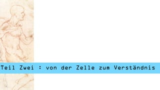 Teil Zwei : von der Zelle zum Verständnis
 