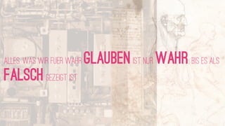 alles, was wir fUEr wahr   GLAUBEN ist nur wahr, bis ES als
falsch gezeigt ist
 