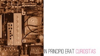 In principio erat CURIOSITAS
 