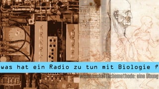was hat ein Radio zu tun mit Biologie ?
                   wissenschaftlichemethode: eine Übung
 