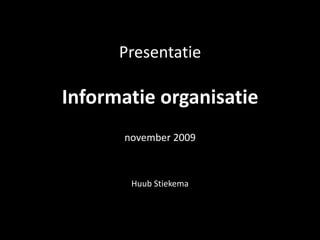 Presentatie Informatie organisatienovember 2009 Huub Stiekema 