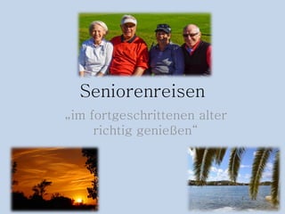 Seniorenreisen
„im fortgeschrittenen alter
richtig genießen“
 
