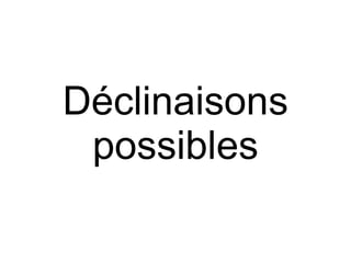 Déclinaisons
 possibles
 