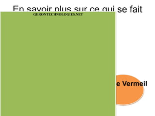 En savoir plus sur ce qui se fait
     GERONTECHNOLOGIES.NET

             déjà




                             Cercle Vermeil
 