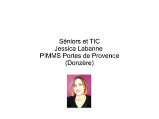 Séniors et TIC
    Jessica Labanne
PIMMS Portes de Provence
       (Donzère)
 