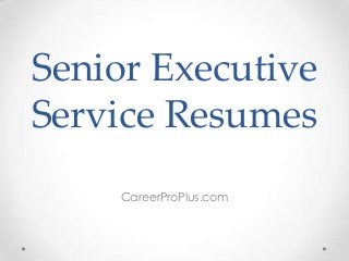 Senior Executive
Service Resumes
CareerProPlus.com

 