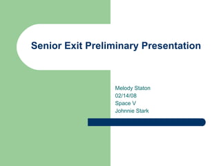 Senior Exit Preliminary Presentation



                 Melody Staton
                 02/14/08
                 Space V
                 Johnnie Stark
 