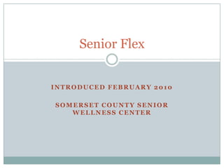 Introduced February 2010 Somerset County Senior Wellness Center Senior Flex 