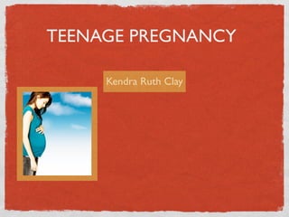TEENAGE PREGNANCY

     Kendra Ruth Clay
 