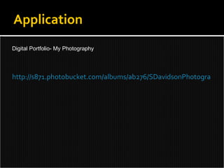 Application Digital Portfolio- My Photography http://s871.photobucket.com/albums/ab276/SDavidsonPhotography/?albumview=slideshow 