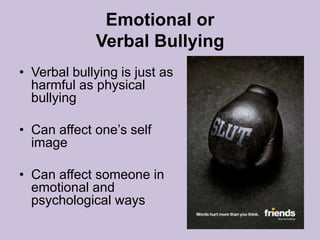 Emotional or Verbal BullyingVerbal bullying is just as harmful as physical bullyingCan affect one’s self imageCan affect someone in emotional and psychological ways