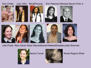 Dan O’NeilMichael Steven Pohl JrJuan OrtizMinalPanchalErin PetersonJulia PrydeMary Karen ReadReemaSamahWaleedShaalanLeslie Sherman Maxine TurnerNicole Regina White