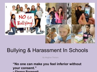3 2 1 5 4 Bullying & Harassment In Schools By Meghan Theisen “No one can make you feel inferior without your consent.”  – Eleanor Roosevelt 
