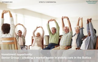 Investment opportunity:
Senior Group – creating a market leader in elderly care in the Baltics
OCTOBER 2023 STRICTLY CONFIDENTIAL
 