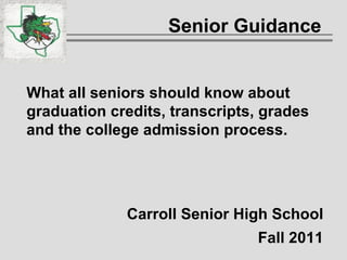 Senior Guidance  What all seniors should know about graduation credits, transcripts, grades and the college admission process. Carroll Senior High School Fall 2011 
