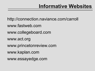 Informative Websites http://connection.naviance.com/carroll www.fastweb.com www.collegeboard.com www.act.org www.princetonreview.com www.kaplan.com www.essayedge.com 