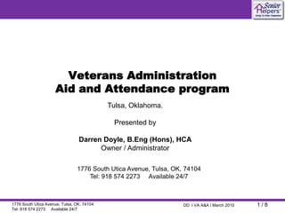 Veterans AdministrationAid and Attendance program Tulsa, Oklahoma. Presented by Darren Doyle, B.Eng (Hons), HCAOwner / Administrator 1776 South Utica Avenue, Tulsa, OK, 74104Tel: 918 574 2273     Available 24/7 