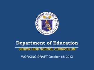 Department of Education 
SENIOR HIGH SCHOOL CURRICULUM 
WORKING DRAFT October 18, 2013 
 