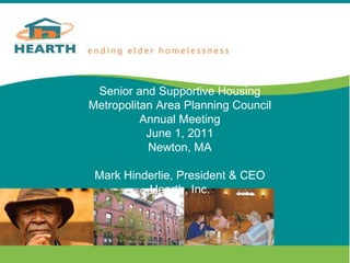Title Senior and Supportive Housing Metropolitan Area Planning Council Annual Meeting June 1, 2011 Newton, MA Mark Hinderlie, President & CEO Hearth, Inc. 